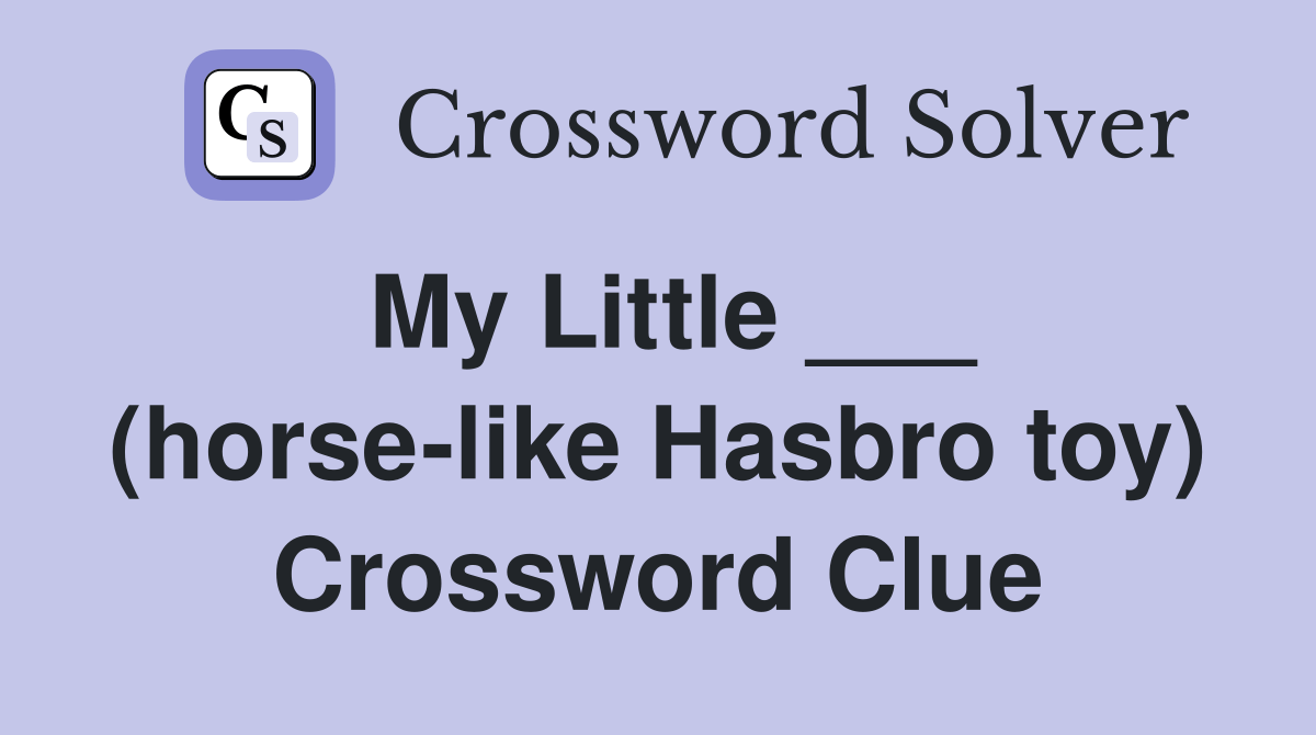 My Little ___ (horselike Hasbro toy) Crossword Clue Answers